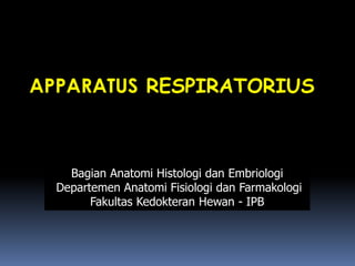 APPARATUS RESPIRATORIUS
Bagian Anatomi Histologi dan Embriologi
Departemen Anatomi Fisiologi dan Farmakologi
Fakultas Kedokteran Hewan - IPB
 