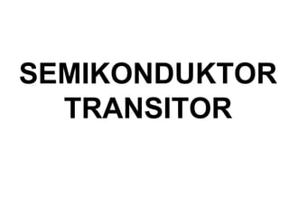 SEMIKONDUKTOR 
TRANSITOR 
 