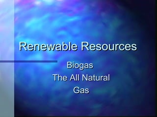 Renewable ResourcesRenewable Resources
BiogasBiogas
The All NaturalThe All Natural
GasGas
 