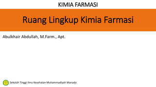 KIMIA FARMASI
Abulkhair Abdullah, M.Farm., Apt.
Sekolah Tinggi Ilmu Kesehatan Muhammadiyah Manado
Ruang Lingkup Kimia Farmasi
 