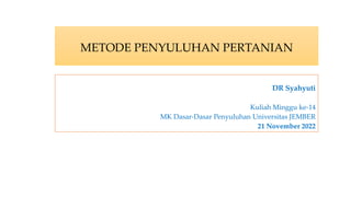 METODE PENYULUHAN PERTANIAN
DR Syahyuti
Kuliah Minggu ke-14
MK Dasar-Dasar Penyuluhan Universitas JEMBER
21 November 2022
 