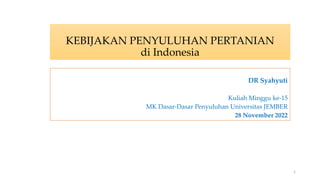 KEBIJAKAN PENYULUHAN PERTANIAN
di Indonesia
DR Syahyuti
Kuliah Minggu ke-15
MK Dasar-Dasar Penyuluhan Universitas JEMBER
28 November 2022
1
 