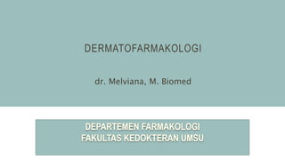 DERMATOFARMAKOLOGI
dr. Melviana, M. Biomed
 