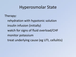 Therapy:
rehydration with hypotonic solution
insulin infusion (initially)
watch for signs of fluid overload/CHF
monitor potassium
treat underlying cause (eg UTI, cellulitis)
Hyperosmolar State
 