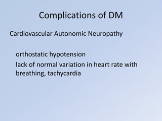 Cardiovascular Autonomic Neuropathy
orthostatic hypotension
lack of normal variation in heart rate with
breathing, tachycardia
Complications of DM
 