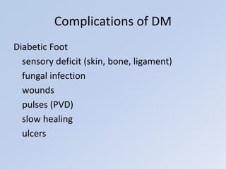 Diabetic Foot
sensory deficit (skin, bone, ligament)
fungal infection
wounds
pulses (PVD)
slow healing
ulcers
Complications of DM
 