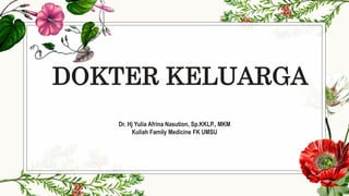 DOKTER KELUARGA
Dr. Hj Yulia Afrina Nasution, Sp.KKLP., MKM
Kuliah Family Medicine FK UMSU
 