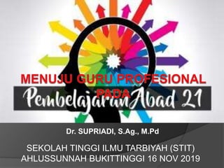 Dr. SUPRIADI, S.Ag., M.Pd
SEKOLAH TINGGI ILMU TARBIYAH (STIT)
AHLUSSUNNAH BUKITTINGGI 16 NOV 2019
 
