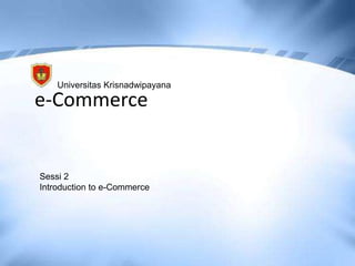 e-Commerce
Universitas Krisnadwipayana
Sessi 2
Introduction to e-Commerce
 