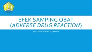 EFEK SAMPING OBAT
(ADVERSE DRUG REACTION)
Apt. Farid Zulkarnain N.S,M.Farm
 