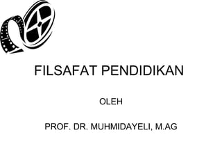 FILSAFAT PENDIDIKAN
OLEH
PROF. DR. MUHMIDAYELI, M.AG

 