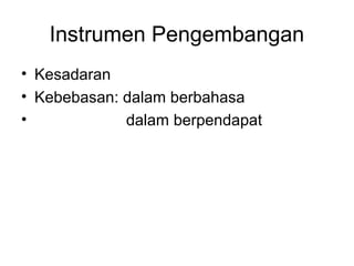 Instrumen Pengembangan
• Kesadaran
• Kebebasan: dalam berbahasa
•
dalam berpendapat

 