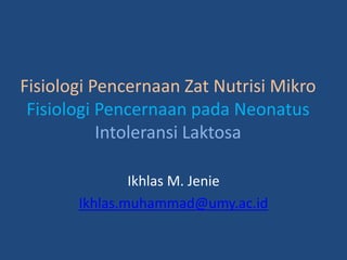 Fisiologi Pencernaan Zat Nutrisi Mikro
Fisiologi Pencernaan pada Neonatus
Intoleransi Laktosa
Ikhlas M. Jenie
Ikhlas.muhammad@umy.ac.id
 