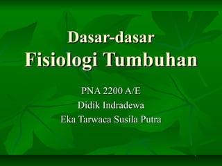 Dasar-dasarDasar-dasar
Fisiologi TumbuhanFisiologi Tumbuhan
PNA 2200 A/EPNA 2200 A/E
Didik IndradewaDidik Indradewa
Eka Ta...
