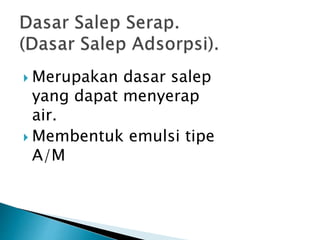 Merupakan dasar salep
yang dapat menyerap
air.
 Membentuk emulsi tipe
A/M
 
