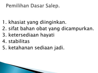 1. khasiat yang diinginkan.
2. sifat bahan obat yang dicampurkan.
3. ketersediaan hayati
4. stabilitas
5. ketahanan sediaan jadi.
 