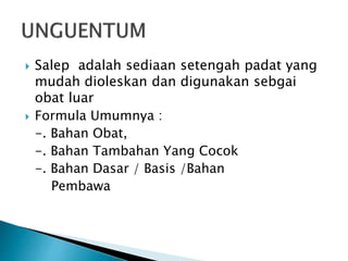  Salep adalah sediaan setengah padat yang
mudah dioleskan dan digunakan sebgai
obat luar
 Formula Umumnya :
-. Bahan Obat,
-. Bahan Tambahan Yang Cocok
-. Bahan Dasar / Basis /Bahan
Pembawa
 