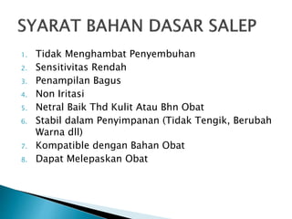1. Tidak Menghambat Penyembuhan
2. Sensitivitas Rendah
3. Penampilan Bagus
4. Non Iritasi
5. Netral Baik Thd Kulit Atau Bhn Obat
6. Stabil dalam Penyimpanan (Tidak Tengik, Berubah
Warna dll)
7. Kompatible dengan Bahan Obat
8. Dapat Melepaskan Obat
 
