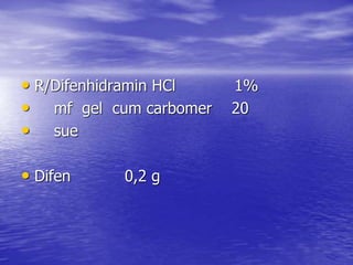• R/Difenhidramin HCl 1%
• mf gel cum carbomer 20
• sue
• Difen 0,2 g
 