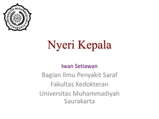 Nyeri Kepala
Iwan Setiawan
Bagian Ilmu Penyakit Saraf
Fakultas Kedokteran
Universitas Muhammadiyah
Saurakarta
 