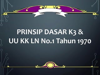 PRINSIP DASAR K3 &
UU KK LN No.1 Tahun 1970
 