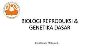 BIOLOGI REPRODUKSI &
GENETIKA DASAR
Evah Luviah, M.Biomed.
 