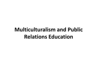 Multiculturalism and Public
Relations Education
 