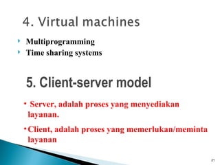    Multiprogramming
   Time sharing systems


    5. Client-server model
    • Server, adalah proses yang menyediakan
     layanan.
    • Client, adalah proses yang memerlukan/meminta
      layanan

                                                      21
 