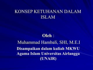 KONSEP KETUHANAN DALAM
ISLAM
Oleh :
Muhammad Hambali, SHI, M.E.I
Disampaikan dalam kuliah MKWU
Agama Islam Universitas Airlangga
(UNAIR)
 
