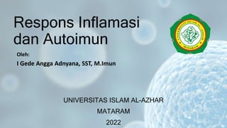 Respons Inflamasi
dan Autoimun
Oleh:
I Gede Angga Adnyana, SST, M.Imun
UNIVERSITAS ISLAM AL-AZHAR
MATARAM
2022
 