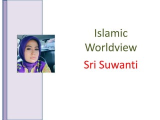 Islamic
Worldview
Sri Suwanti
 