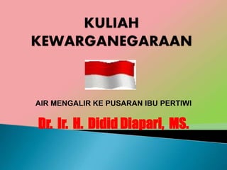 AIR MENGALIR KE PUSARAN IBU PERTIWI
Dr. Ir. H. Didid Diapari, MS.
 