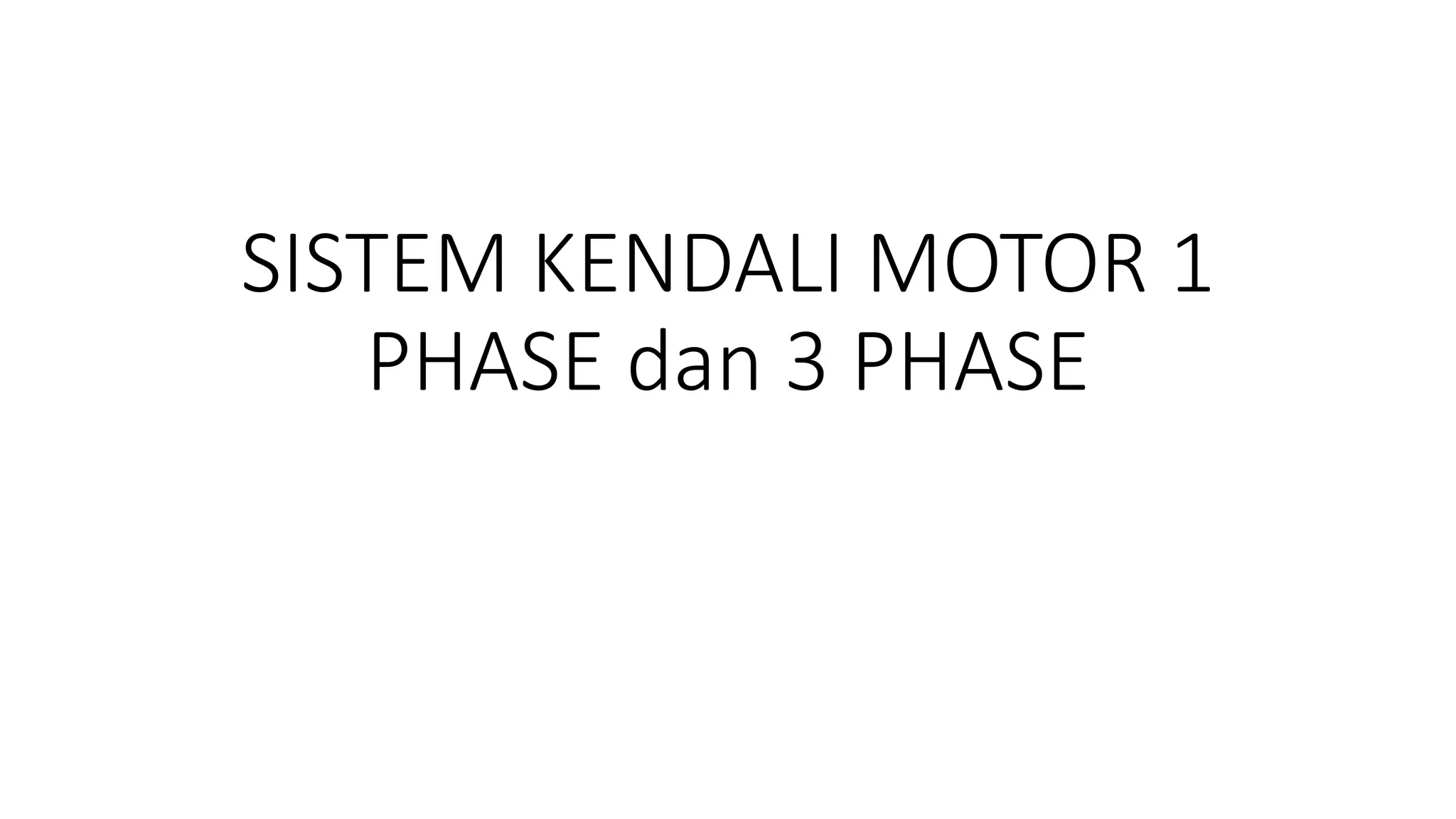 SISTEM KENDALI MOTOR 1
PHASE dan 3 PHASE