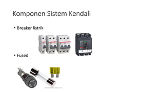 Komponen Sistem Kendali
• Breaker listrik
• Fused