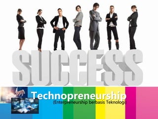 Technopreneurship
(Enterpreneurship berbasis Teknologi)
 