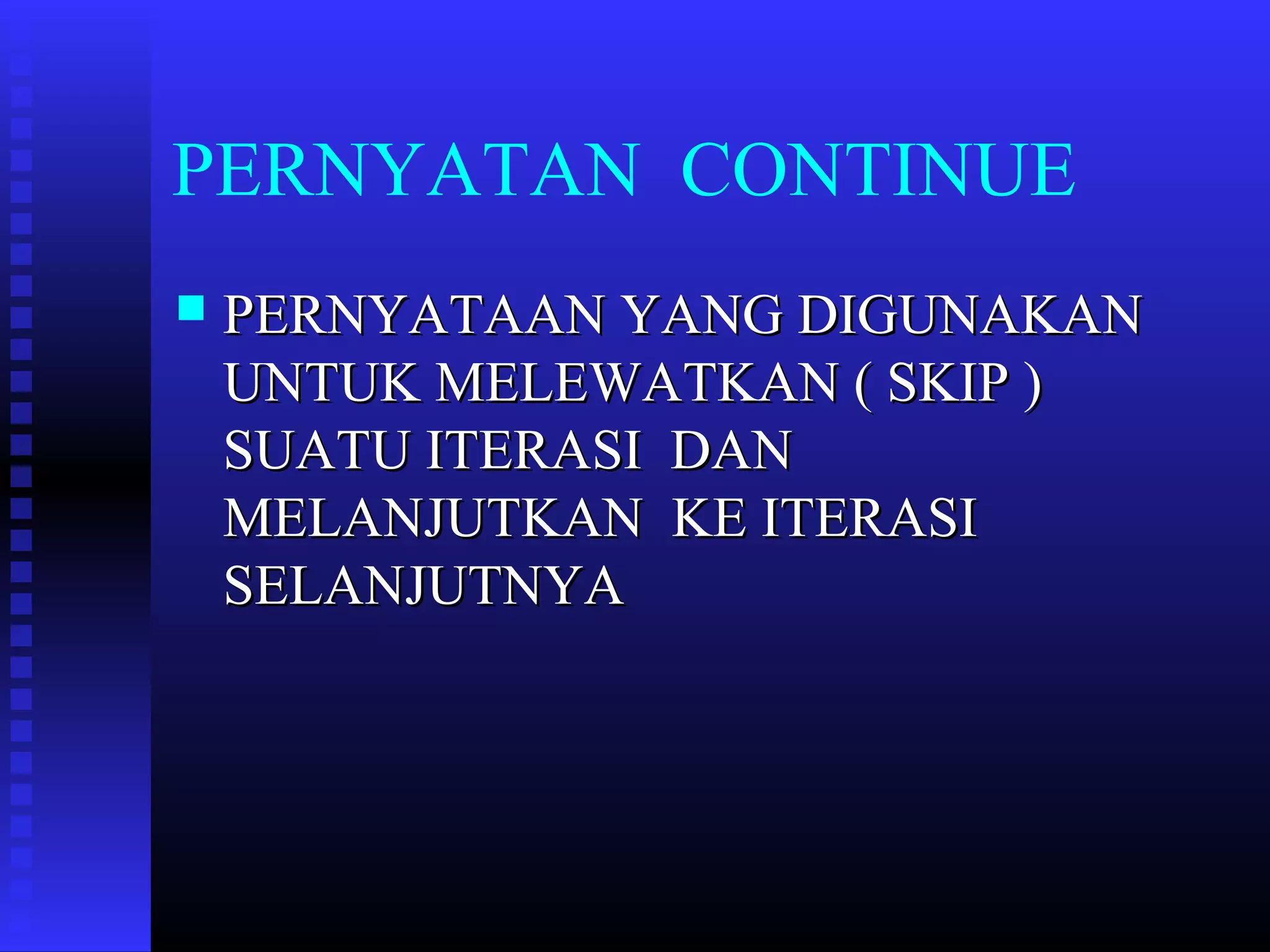PERNYATAN CONTINUE


PERNYATAAN YANG DIGUNAKAN
UNTUK MELEWATKAN ( SKIP )
SUATU ITERASI DAN
MELANJUTKAN KE ITERASI
SELANJUTNYA

 