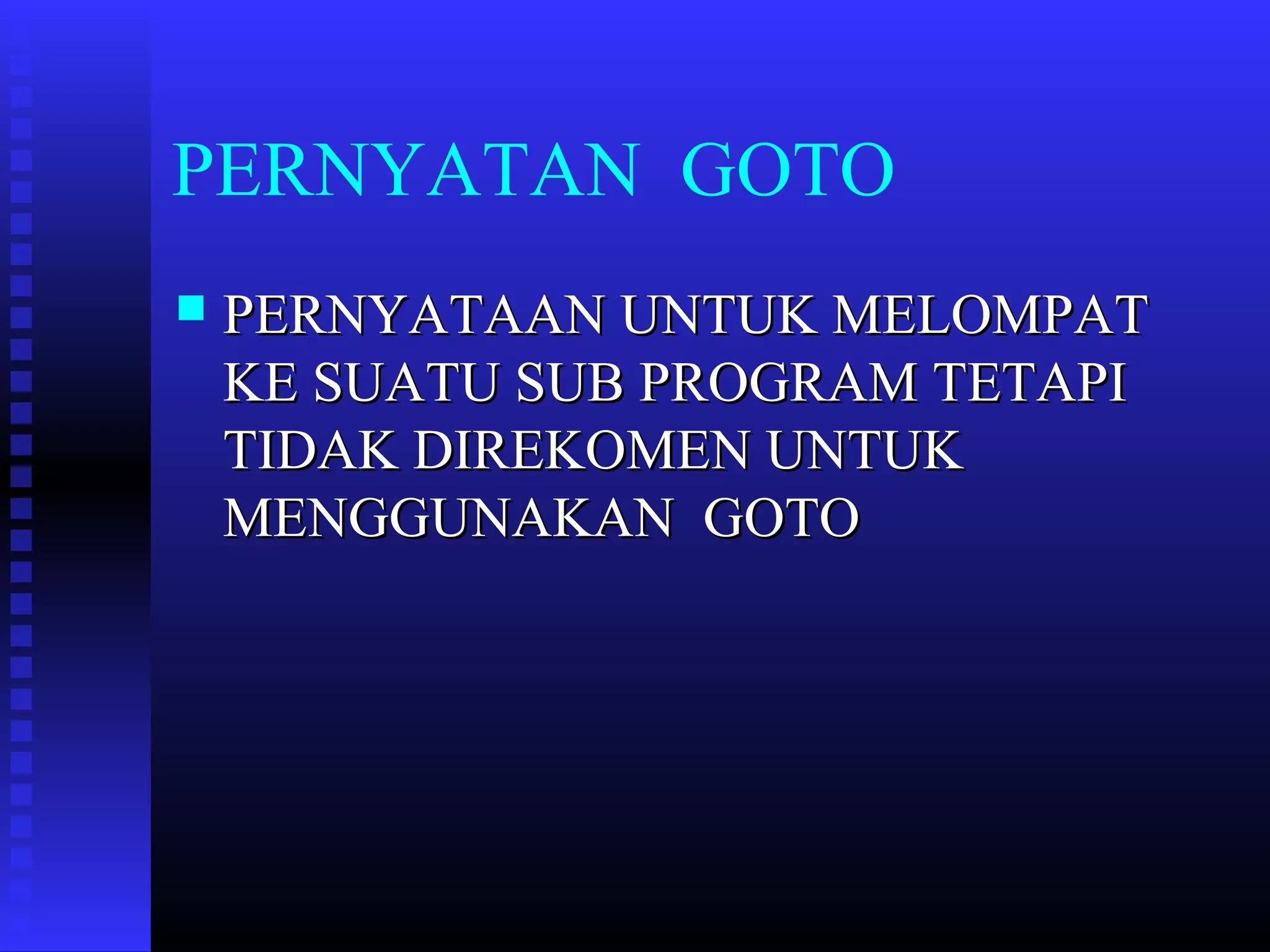 PERNYATAN GOTO


PERNYATAAN UNTUK MELOMPAT
KE SUATU SUB PROGRAM TETAPI
TIDAK DIREKOMEN UNTUK
MENGGUNAKAN GOTO

 