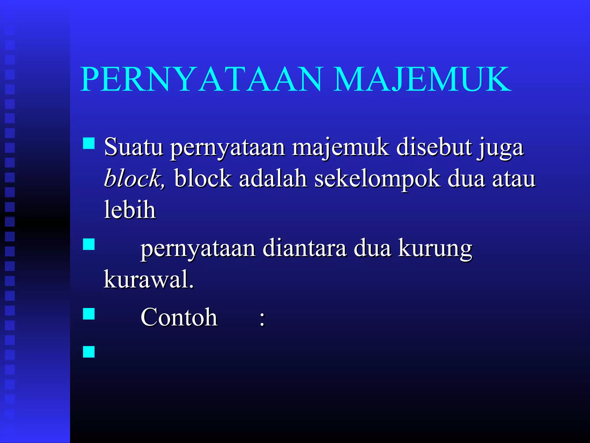 PERNYATAAN MAJEMUK
Suatu pernyataan majemuk disebut juga
block, block adalah sekelompok dua atau
lebih

pernyataan diantara dua kurung
kurawal.

Contoh
:




 