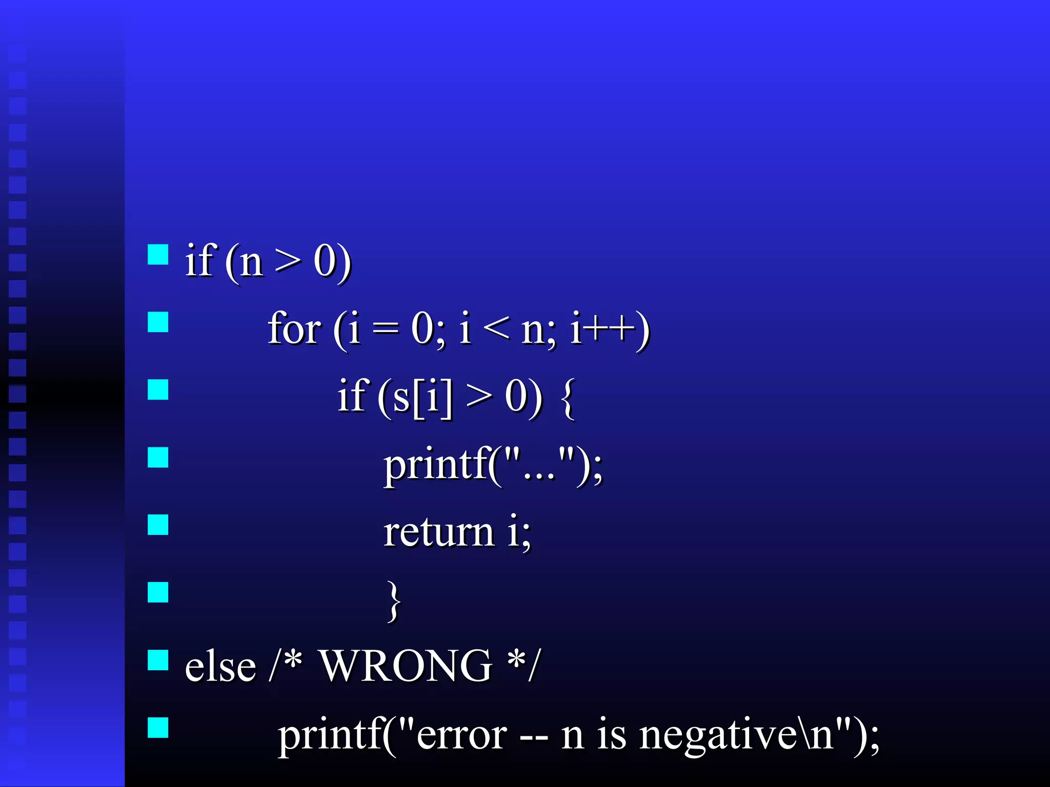 if (n > 0)

for (i = 0; i < n; i++)

if (s[i] > 0) {

printf("...");

return i;

}
 else /* WRONG */

printf("error -- n is negativen");


 