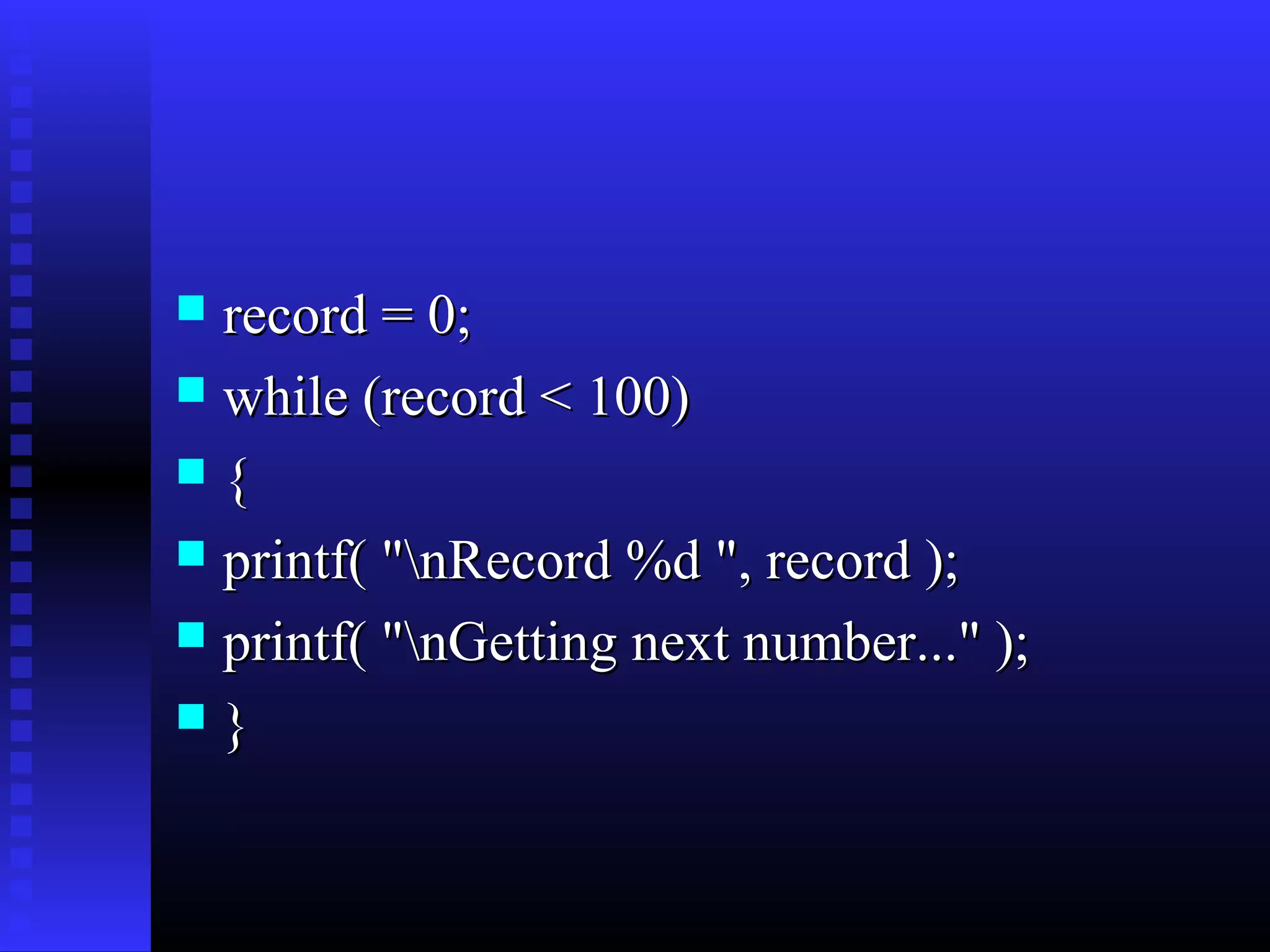 record = 0;
 while (record < 100)
{
 printf( "nRecord %d ", record );
 printf( "nGetting next number..." );
}


 