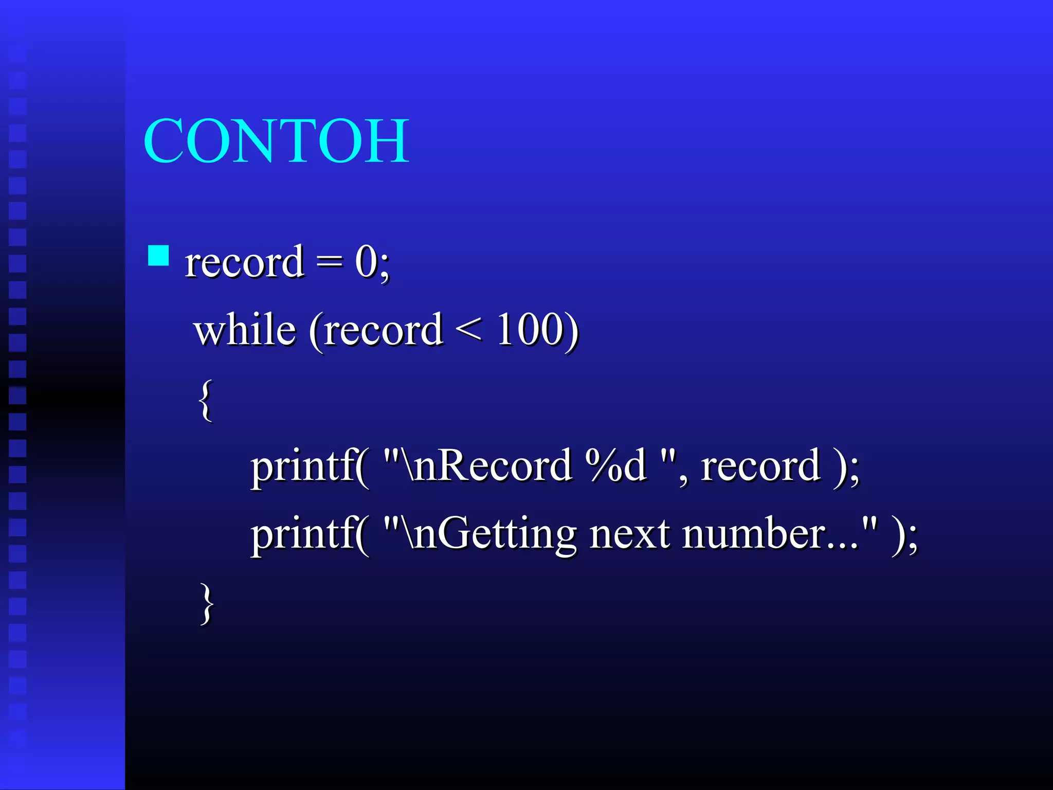 CONTOH


record = 0;
while (record < 100)
{
printf( "nRecord %d ", record );
printf( "nGetting next number..." );
}

 