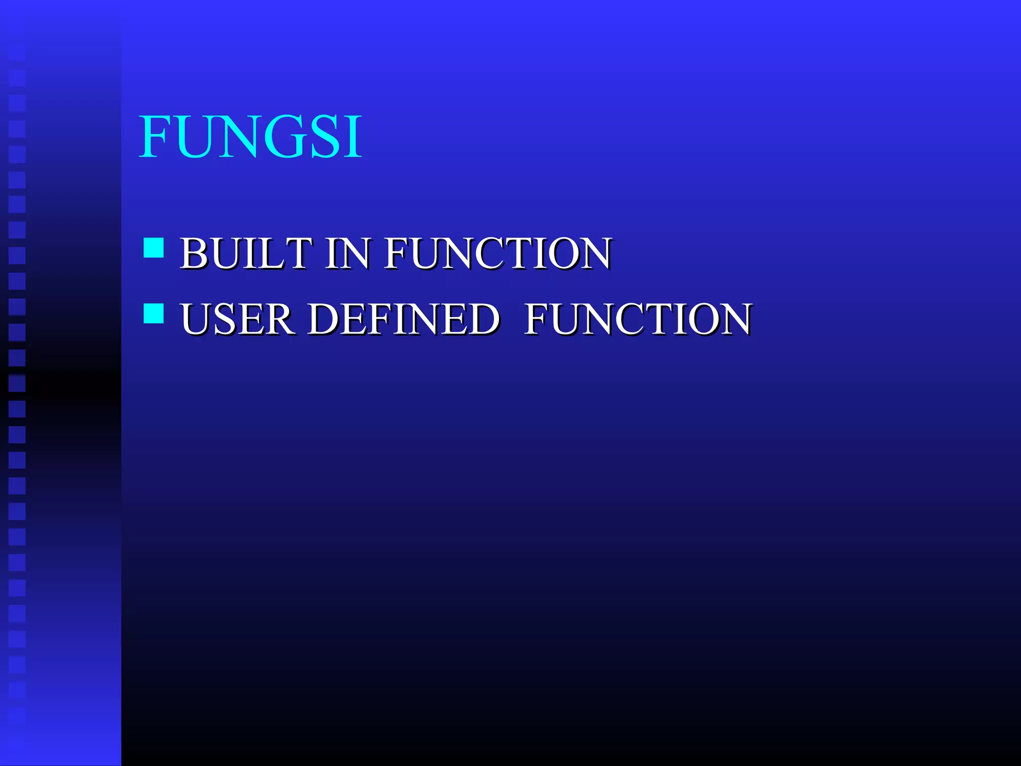 FUNGSI
BUILT IN FUNCTION
 USER DEFINED FUNCTION


 