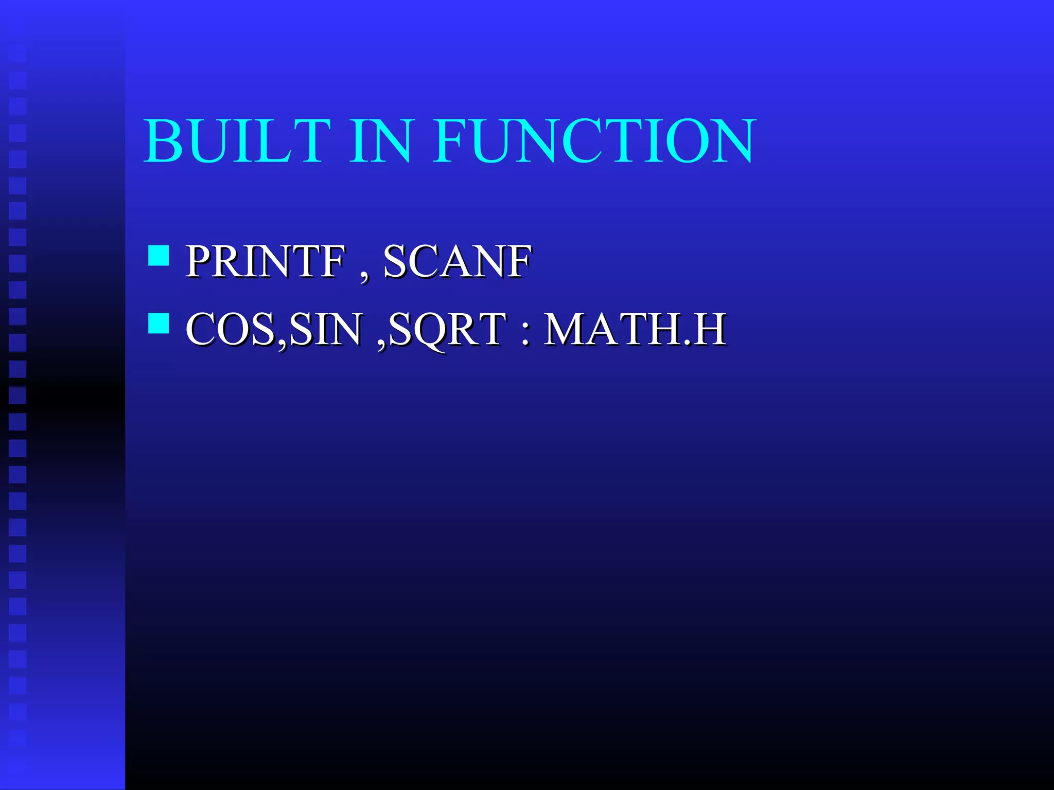 BUILT IN FUNCTION
PRINTF , SCANF
 COS,SIN ,SQRT : MATH.H


 
