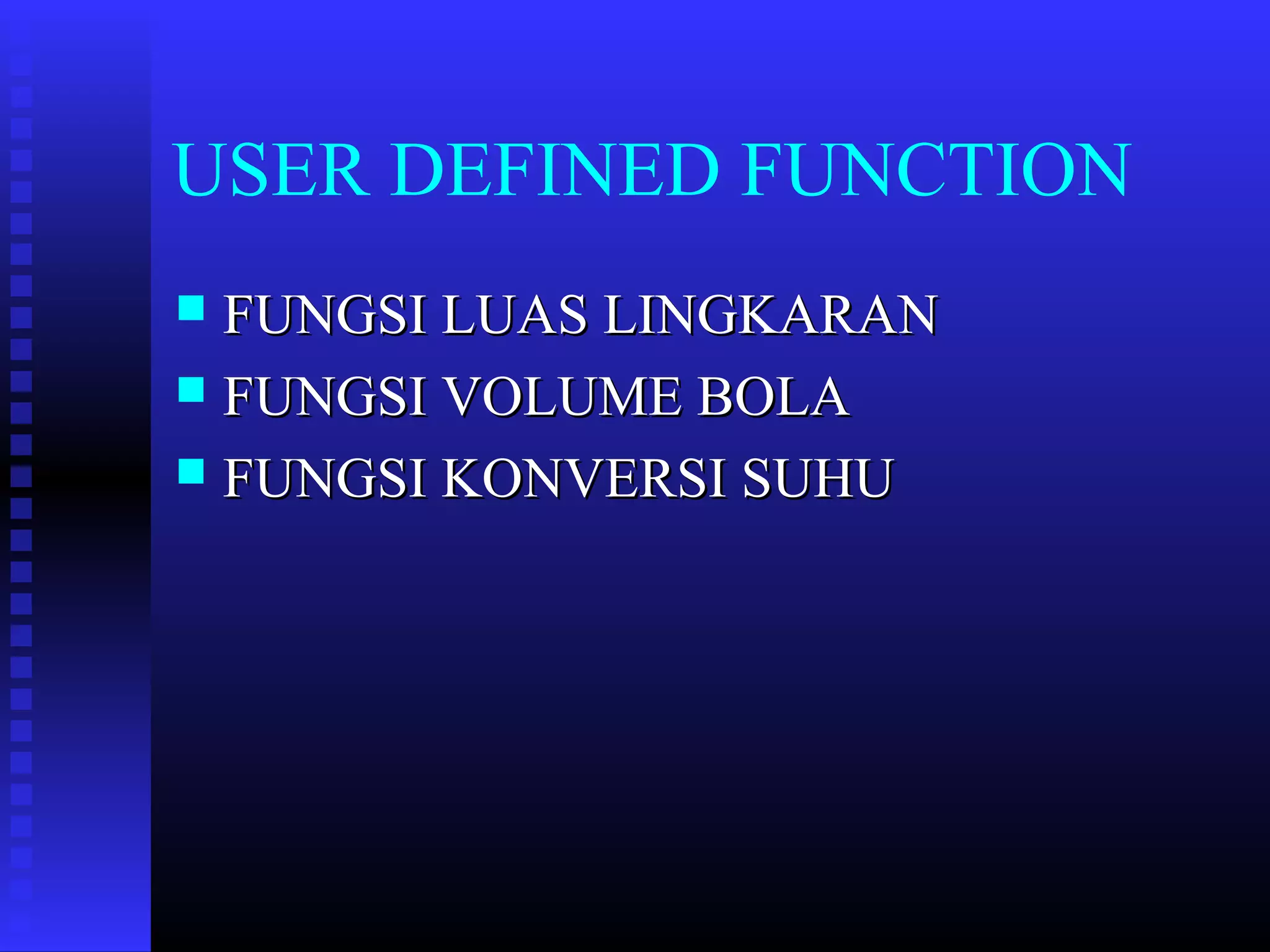 USER DEFINED FUNCTION
FUNGSI LUAS LINGKARAN
 FUNGSI VOLUME BOLA
 FUNGSI KONVERSI SUHU


 