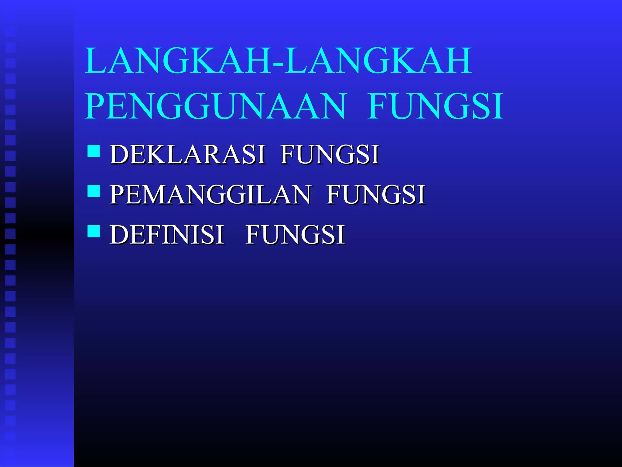 LANGKAH-LANGKAH
PENGGUNAAN FUNGSI
DEKLARASI FUNGSI
 PEMANGGILAN FUNGSI
 DEFINISI FUNGSI


 