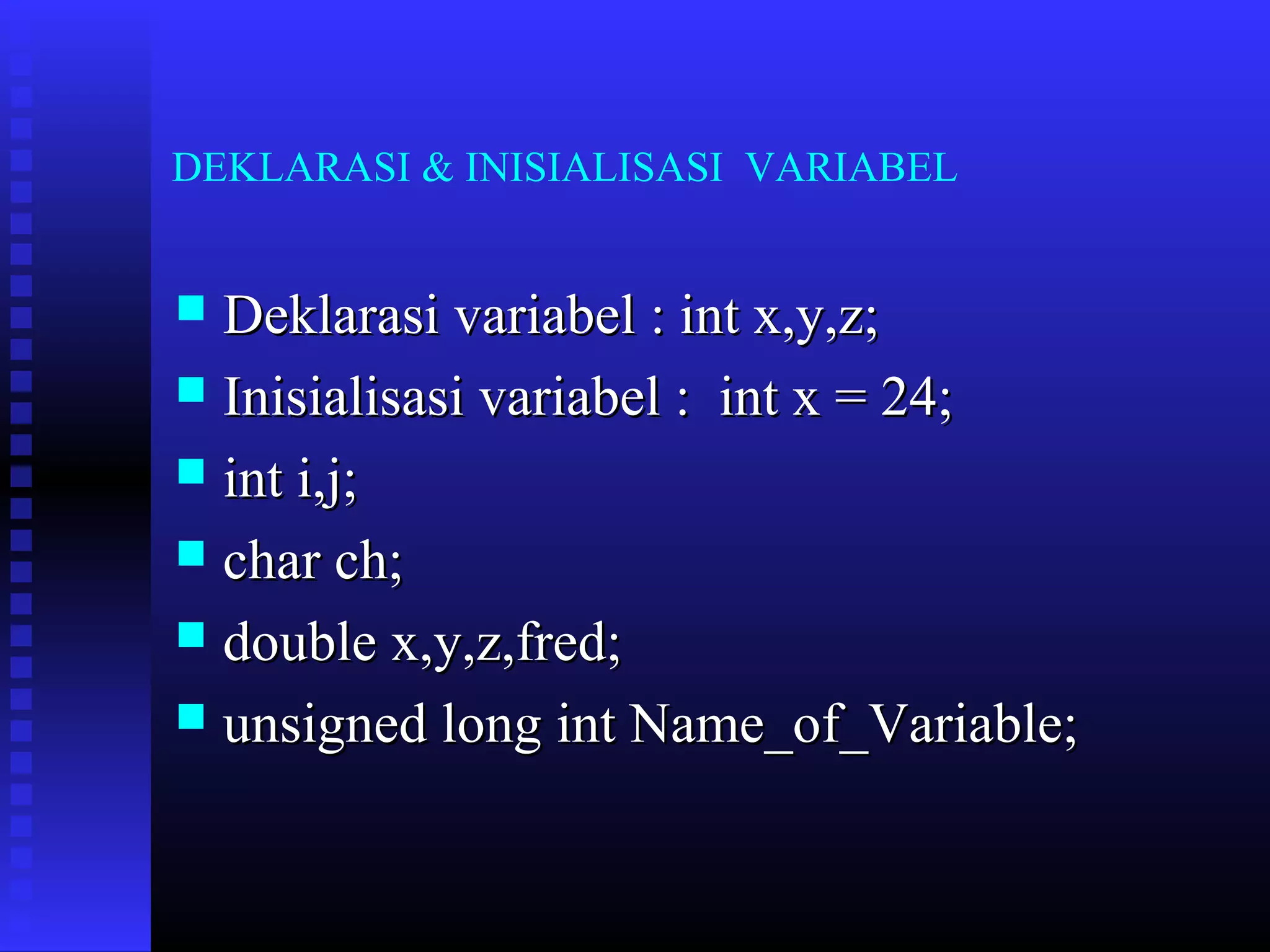 DEKLARASI & INISIALISASI VARIABEL

Deklarasi variabel : int x,y,z;
 Inisialisasi variabel : int x = 24;
 int i,j;
 char ch;
 double x,y,z,fred;
 unsigned long int Name_of_Variable;


 