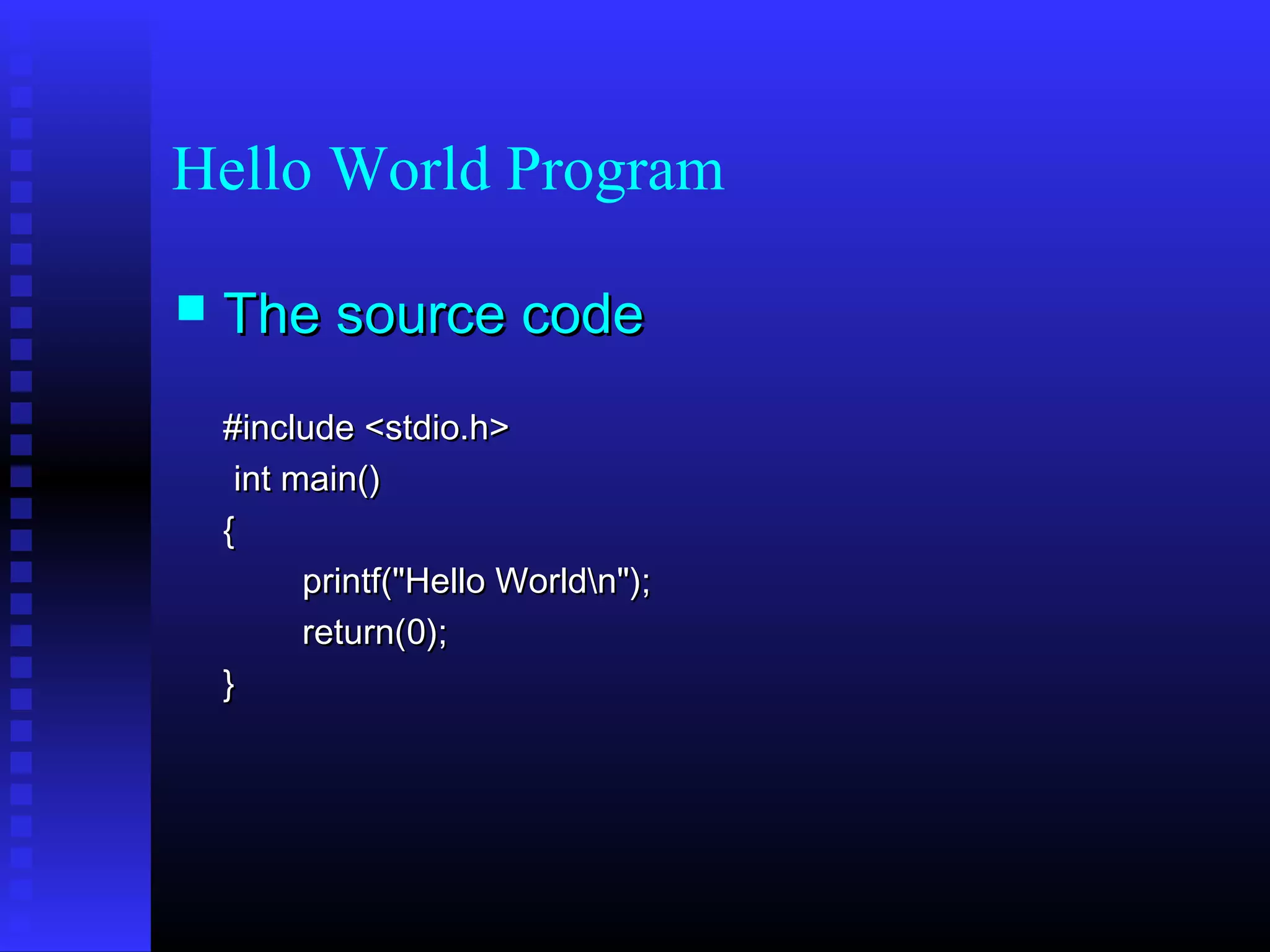 Hello World Program


The source code
#include <stdio.h>
int main()
{
printf("Hello Worldn");
return(0);
}

 