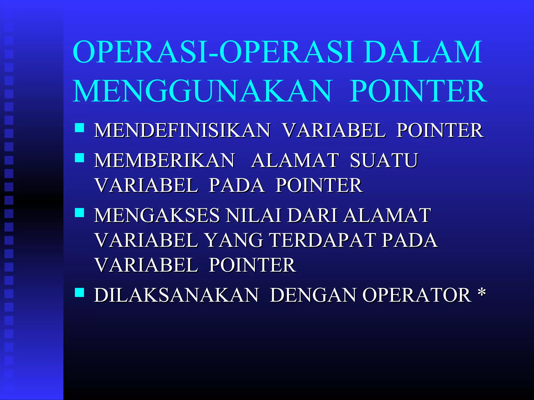 OPERASI-OPERASI DALAM
MENGGUNAKAN POINTER







MENDEFINISIKAN VARIABEL POINTER
MEMBERIKAN ALAMAT SUATU
VARIABEL PADA POINTER
MENGAKSES NILAI DARI ALAMAT
VARIABEL YANG TERDAPAT PADA
VARIABEL POINTER
DILAKSANAKAN DENGAN OPERATOR *

 