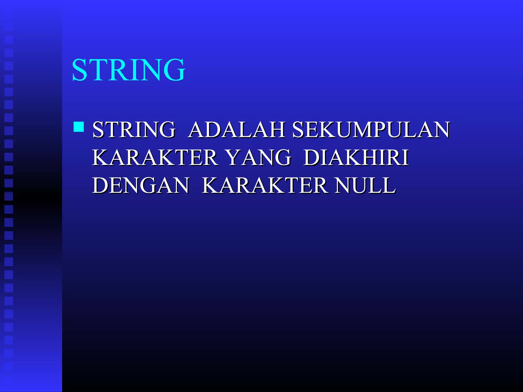 STRING


STRING ADALAH SEKUMPULAN
KARAKTER YANG DIAKHIRI
DENGAN KARAKTER NULL

 