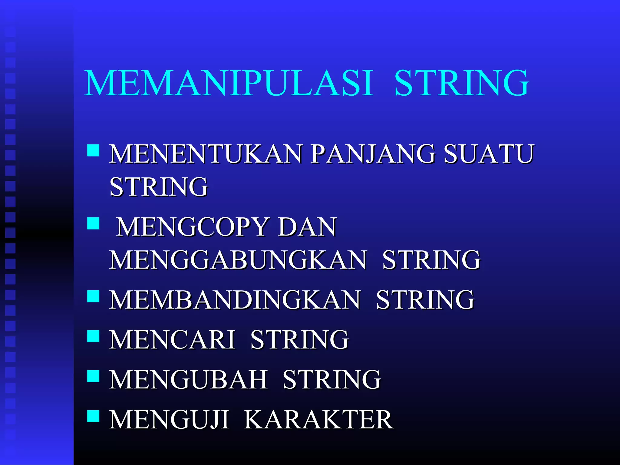 MEMANIPULASI STRING
MENENTUKAN PANJANG SUATU
STRING
 MENGCOPY DAN
MENGGABUNGKAN STRING
 MEMBANDINGKAN STRING
 MENCARI STRING
 MENGUBAH STRING
 MENGUJI KARAKTER


 